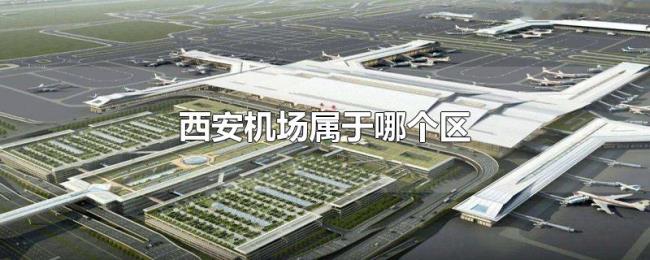 西安机场属于哪个区