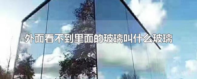 外面看不到里面的玻璃叫什么玻璃 外面看不到里面的玻璃叫什么玻璃