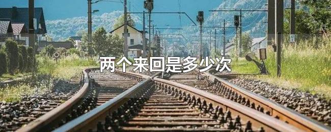 两个来回是多少次 两个来回是多少次