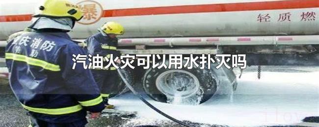 汽油火灾可以用水扑灭吗 汽油火灾可以用水扑灭吗