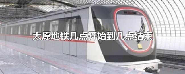 太原地铁几点开始到几点结束 太原地铁几点开始到几点结束