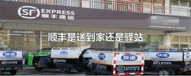 顺丰是送到家还是驿站 顺丰是送到家还是驿站