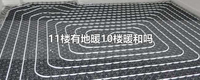 11楼有地暖10楼暖和吗 11楼有地暖10楼暖和吗