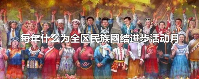 每年什么为全区民族团结进步活动月 每年什么为全区民族团结进步活动月