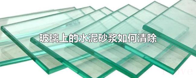 玻璃上的水泥砂浆如何清除