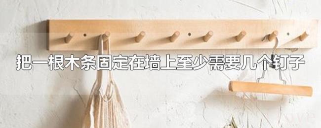 把一根木条固定在墙上至少需要几个钉子 把一根木条固定在墙上至少需要几个钉子