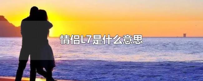 情侣L7是什么意思 情侣L7是什么意思