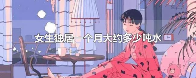 女生独居一个月大约多少吨水