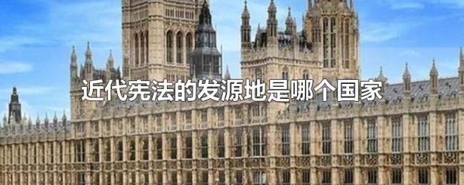近代宪法的发源地是哪个国家 近代宪法的发源地是哪个国家