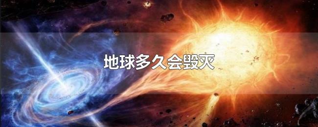 地球多久会毁灭 地球多久会毁灭