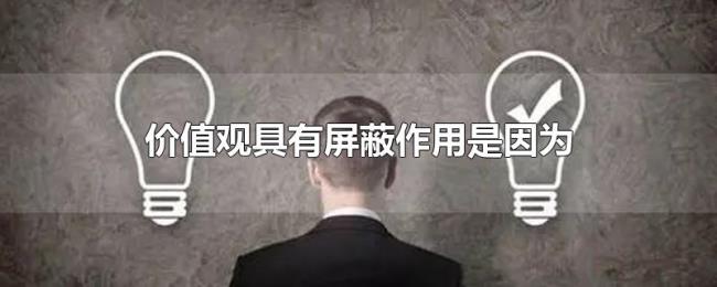 价值观具有屏蔽作用是因为