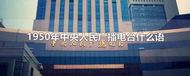 1950年中央人民广播电台什么语 1950年中央人民广播电台什么语