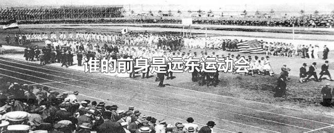 谁的前身是远东运动会