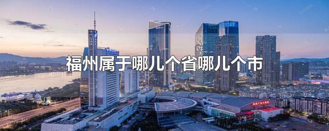 福州属于哪儿个省哪儿个市 福州属于哪儿个省哪儿个市