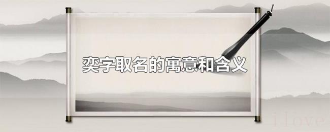 奕字取名的寓意和含义 奕字取名的寓意和含义