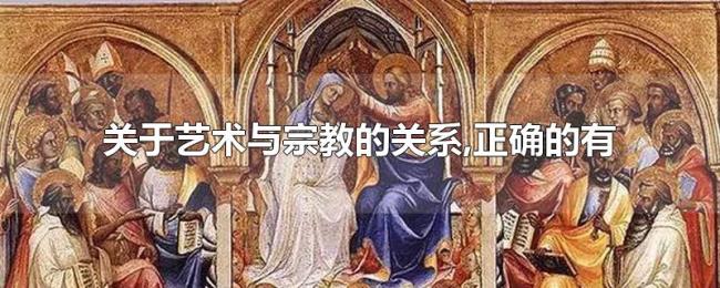 关于艺术与宗教的关系,正确的有