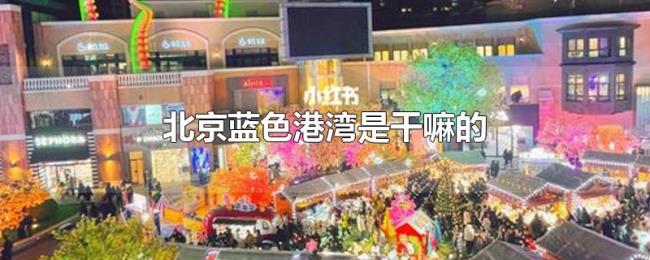 北京蓝色港湾是干嘛的 北京蓝色港湾是干嘛的
