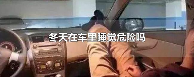 冬天在车里睡觉危险吗 冬天在车里睡觉危险吗