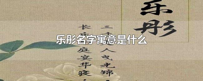 乐彤名字寓意是什么 乐彤名字寓意是什么