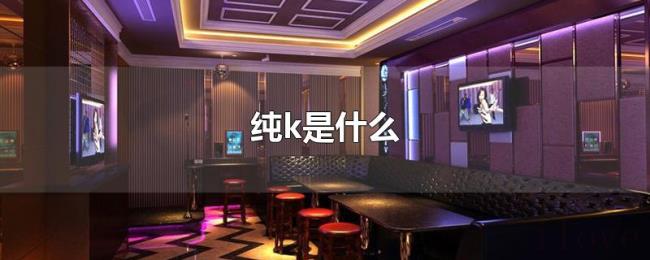 纯k是什么 纯k是什么