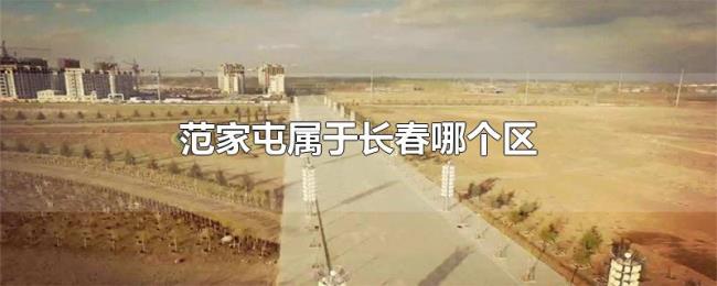 范家屯属于长春哪个区 范家屯属于长春哪个区