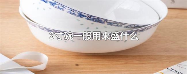 6寸碗一般用来盛什么 6寸碗一般用来盛什么