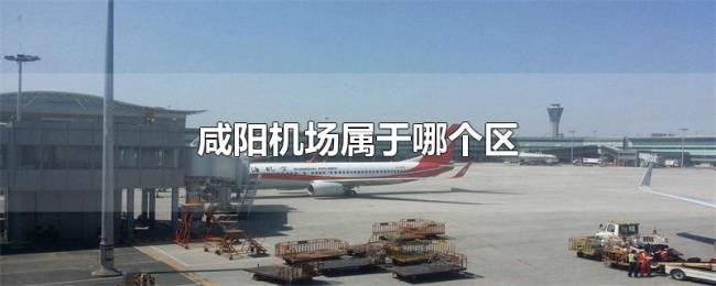 咸阳机场属于哪个区