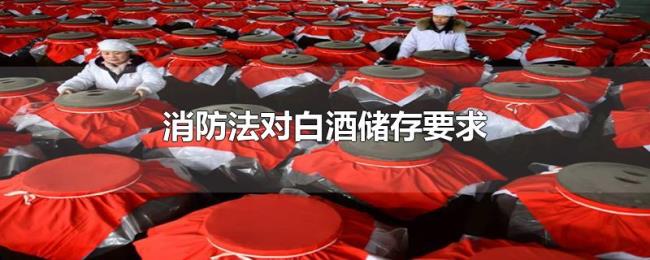 消防法对白酒储存要求 消防法对白酒储存要求