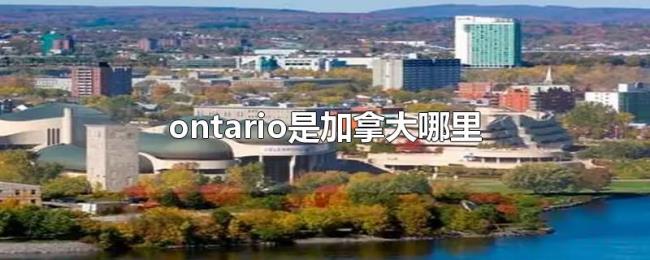 ontario是加拿大哪里 ontario是加拿大哪里