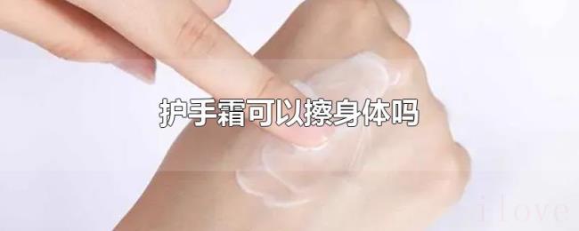 护手霜可以擦身体吗 护手霜可以擦身体吗