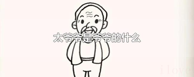 太爷爷是爷爷的什么 太爷爷是爷爷的什么