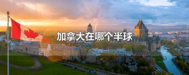加拿大在哪个半球 加拿大在哪个半球