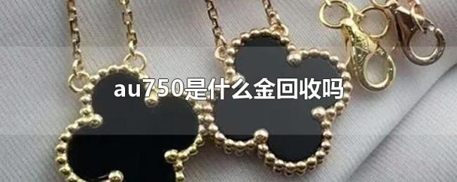 au750是什么金回收吗 au750是什么金回收吗