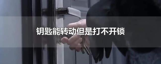 钥匙能转动但是打不开锁
