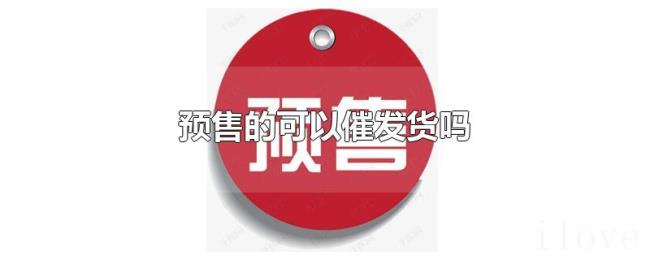 预售的可以催发货吗 预售的可以催发货吗