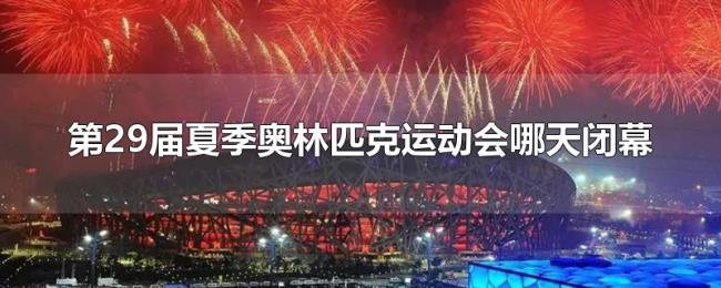 第29届夏季奥林匹克运动会哪天闭幕