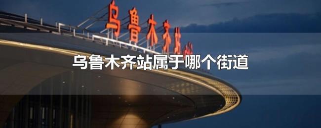 乌鲁木齐站属于哪个街道