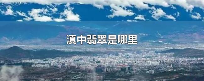滇中翡翠是哪里 滇中翡翠是哪里