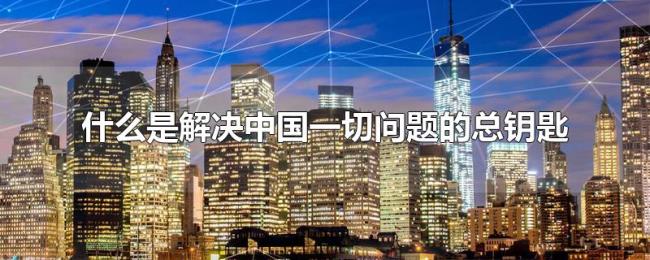 什么是解决中国一切问题的总钥匙