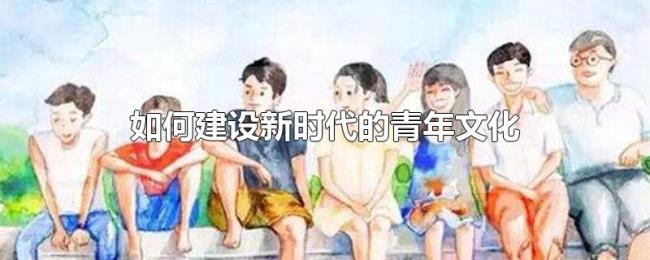 如何建设新时代的青年文化