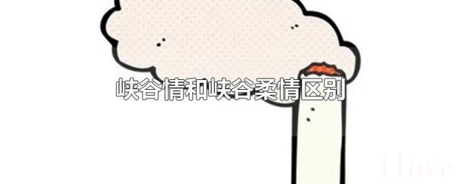 峡谷情和峡谷柔情区别