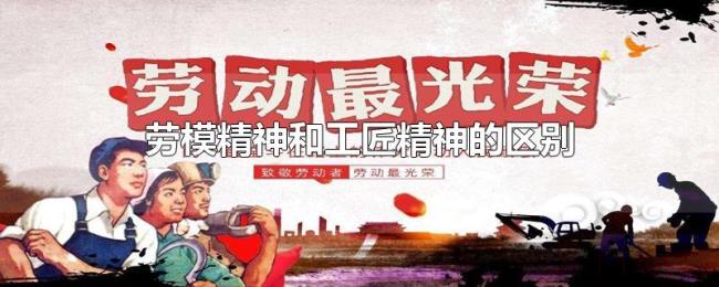 劳模精神和工匠精神的区别 劳模精神和工匠精神的区别