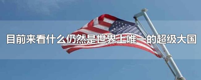 目前来看什么仍然是世界上唯一的超级大国