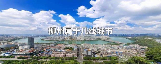 柳州属于几线城市 柳州属于几线城市