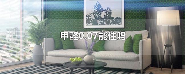 甲醛0.07能住吗 甲醛0.07能住吗