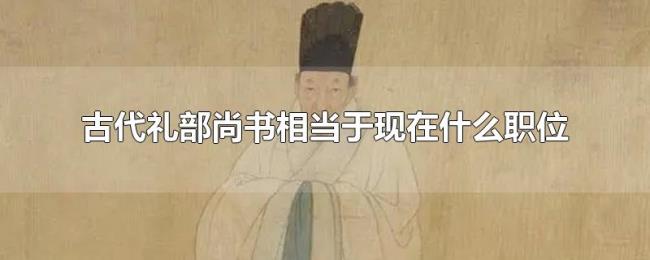 古代礼部尚书相当于现在什么职位