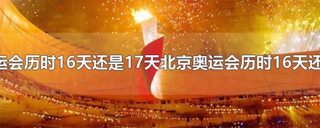 北京奥运会历时16天还是17天 北京奥运会历时16天还是17天