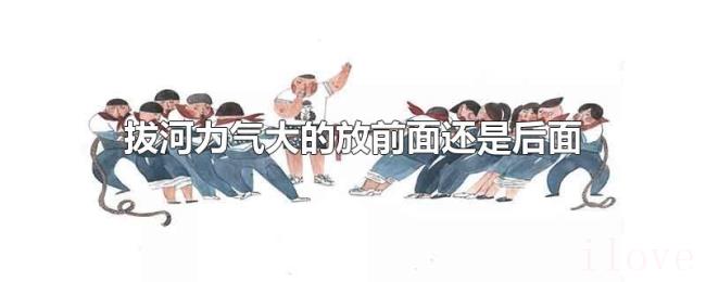 拔河力气大的放前面还是后面 拔河力气大的放前面还是后面