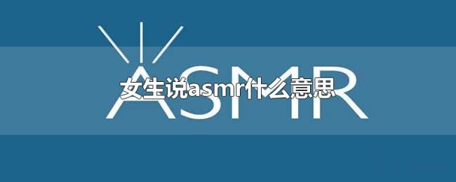 女生说asmr什么意思 女生说asmr什么意思