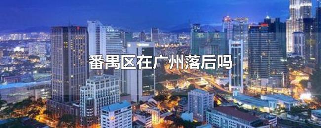 番禺区在广州落后吗